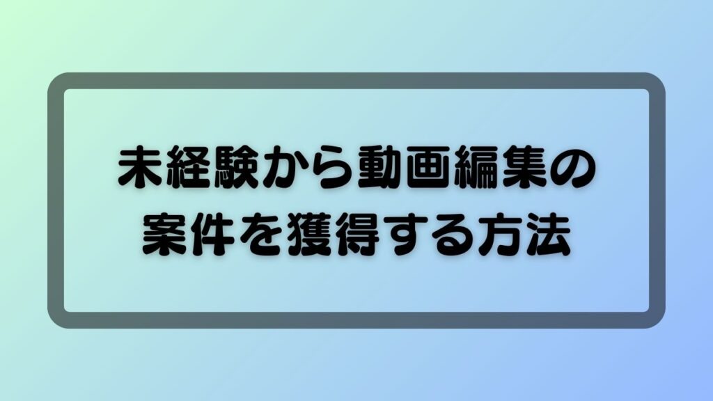 未経験から動画編集の案件を獲得する方法