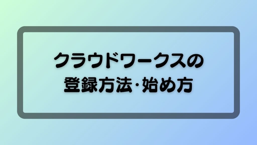 クラウドワークスの登録方法・始め方