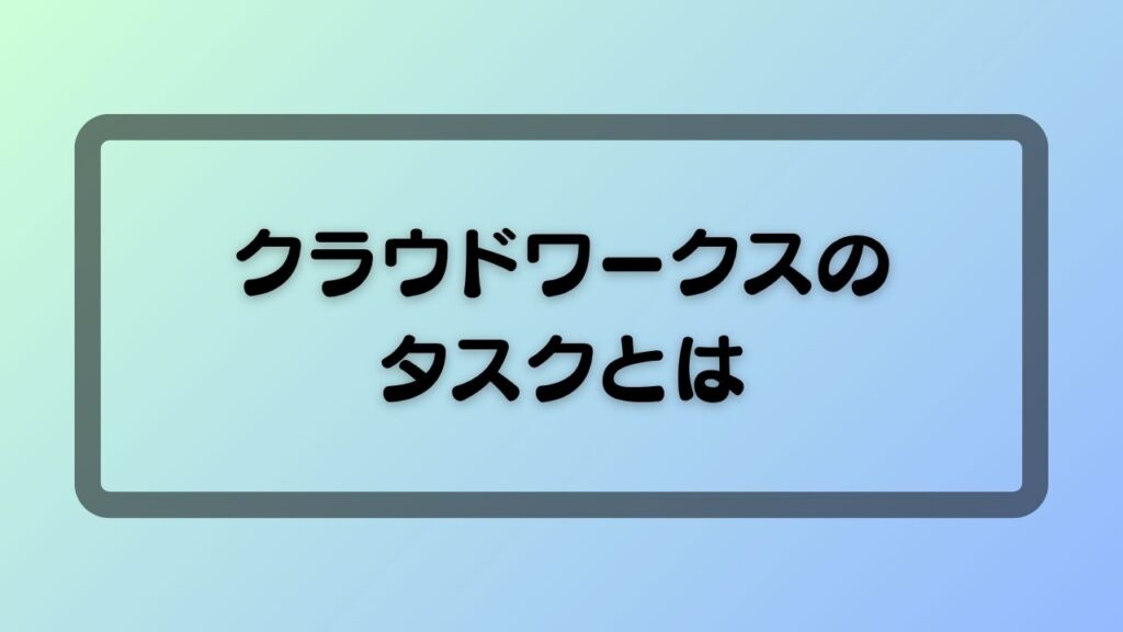 クラウドワークスのタスクとは