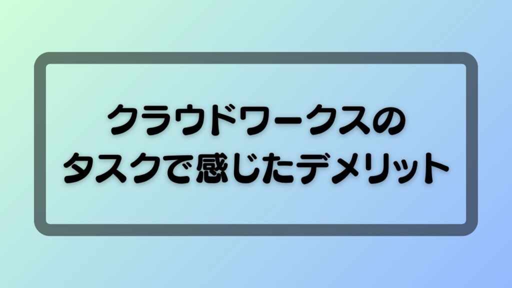 クラウドワークスのタスクで感じたデメリット