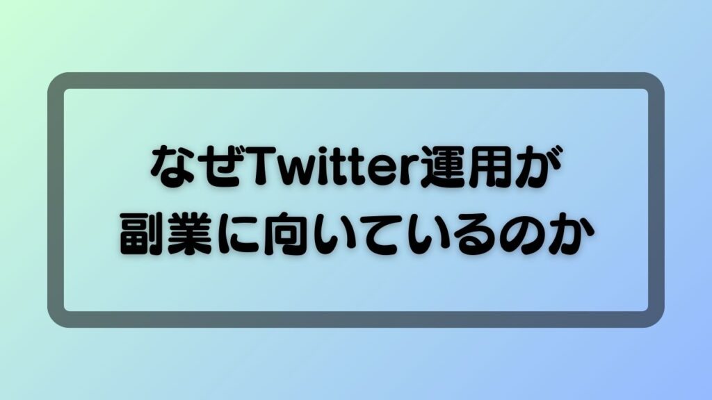 なぜTwitter運用が副業に向いているのか