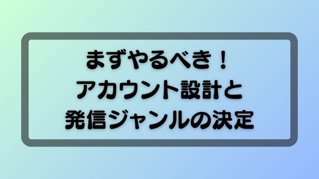 まずやるべき！アカウント設計と発信ジャンルの決定
