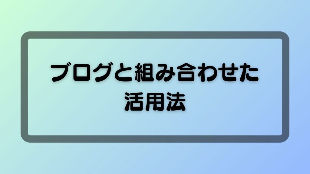ブログと組み合わせた活用法