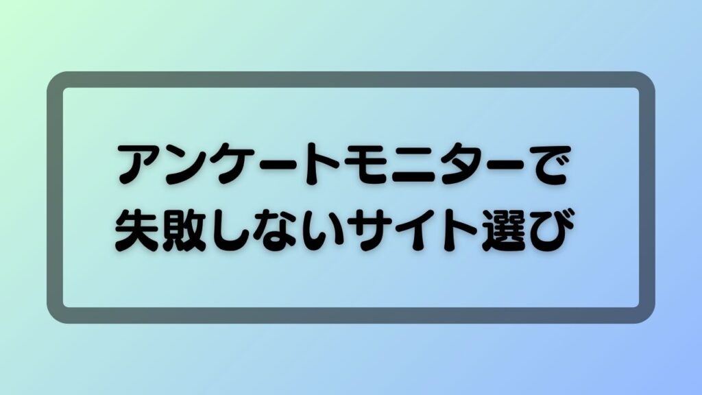 アンケートモニターで失敗しないサイト選び